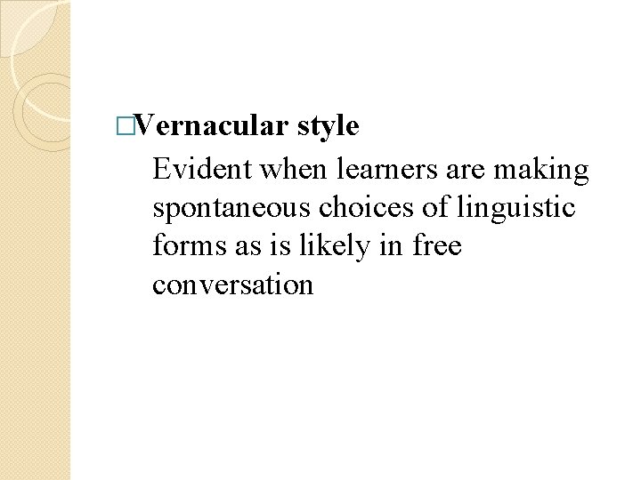 �Vernacular style Evident when learners are making spontaneous choices of linguistic forms as is �Vernacular style Evident when learners are making spontaneous choices of linguistic forms as is