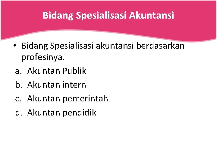 Bidang Spesialisasi Akuntansi • Bidang Spesialisasi akuntansi berdasarkan profesinya. a. Akuntan Publik b. Akuntan