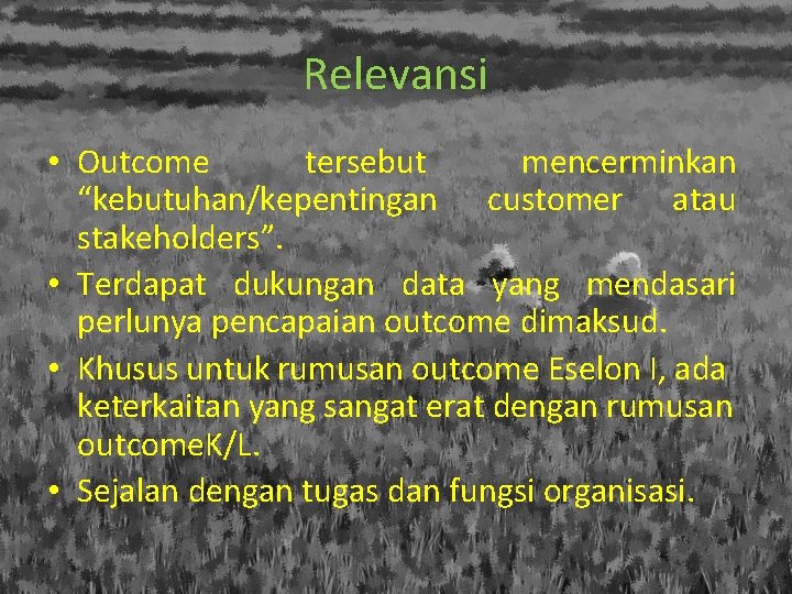 Relevansi • Outcome tersebut mencerminkan “kebutuhan/kepentingan customer atau stakeholders”. • Terdapat dukungan data yang