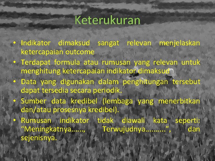 Keterukuran • Indikator dimaksud sangat relevan menjelaskan ketercapaian outcome • Terdapat formula atau rumusan