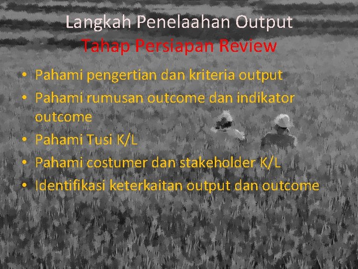 Langkah Penelaahan Output Tahap Persiapan Review • Pahami pengertian dan kriteria output • Pahami