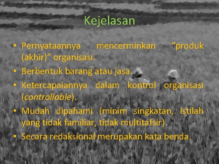 Kejelasan • Pernyataannya mencerminkan “produk (akhir)” organisasi. • Berbentuk barang atau jasa. • Ketercapaiannya