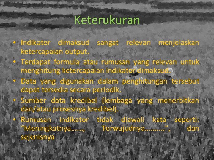 Keterukuran • Indikator dimaksud sangat relevan menjelaskan ketercapaian output. • Terdapat formula atau rumusan