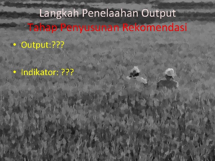 Langkah Penelaahan Output Tahap Penyusunan Rekomendasi • Output: ? ? ? • Indikator: ?