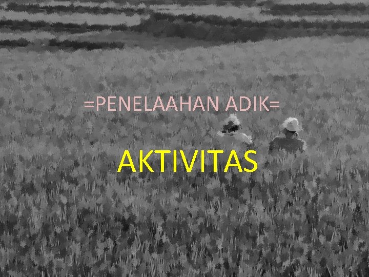 =PENELAAHAN ADIK= AKTIVITAS 