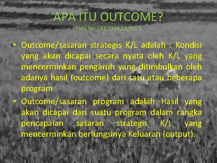 APA ITU OUTCOME? PMK No. 143/PMK. 02/2015 • Outcome/sasaran strategis K/L adalah : Kondisi