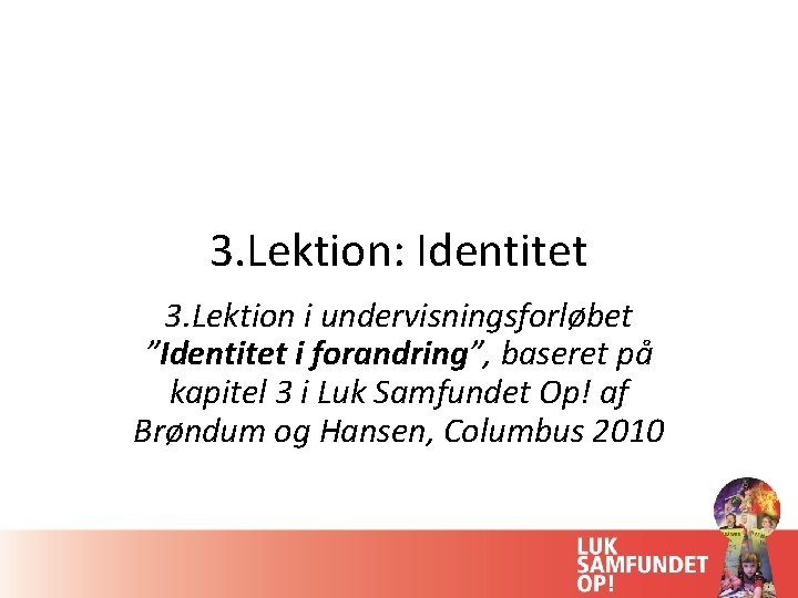 3. Lektion: Identitet 3. Lektion i undervisningsforløbet ”Identitet i forandring”, baseret på kapitel 3