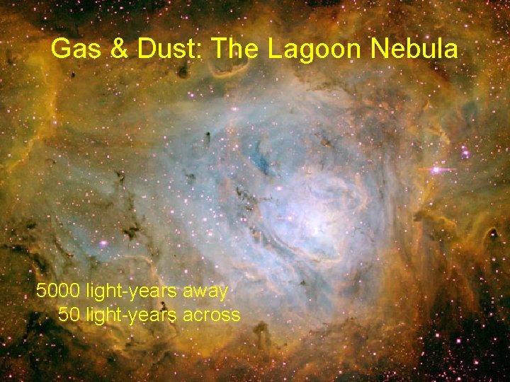 Gas & Dust: The Lagoon Nebula 5000 light-years away 50 light-years across Gas & Dust: The Lagoon Nebula 5000 light-years away 50 light-years across