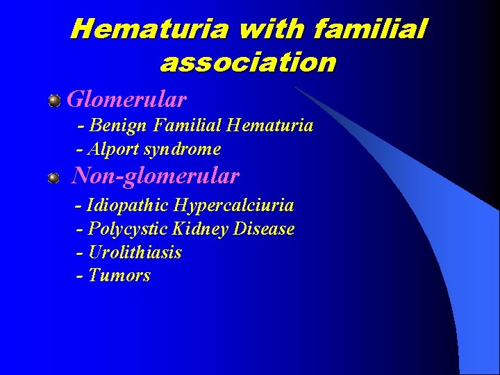 Hematuria with familial association Glomerular - Benign Familial Hematuria - Alport syndrome Non-glomerular -