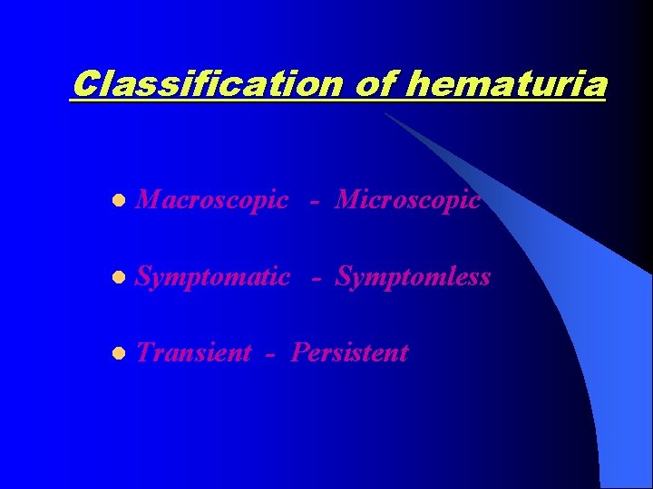 Classification of hematuria l Macroscopic - Microscopic l Symptomatic - Symptomless l Transient -