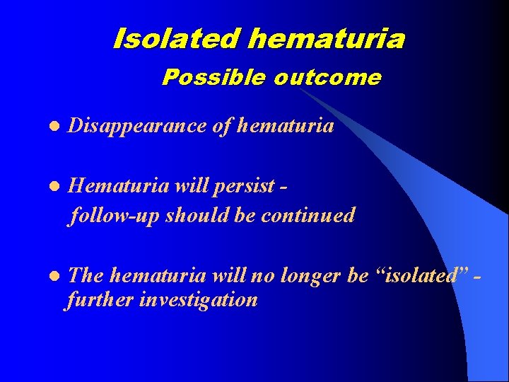 Isolated hematuria Possible outcome l Disappearance of hematuria l Hematuria will persist follow-up should