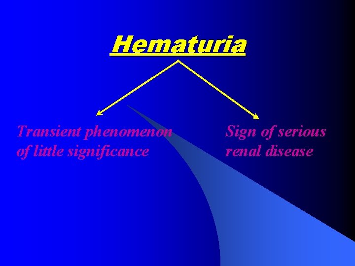 Hematuria Transient phenomenon of little significance Sign of serious renal disease 