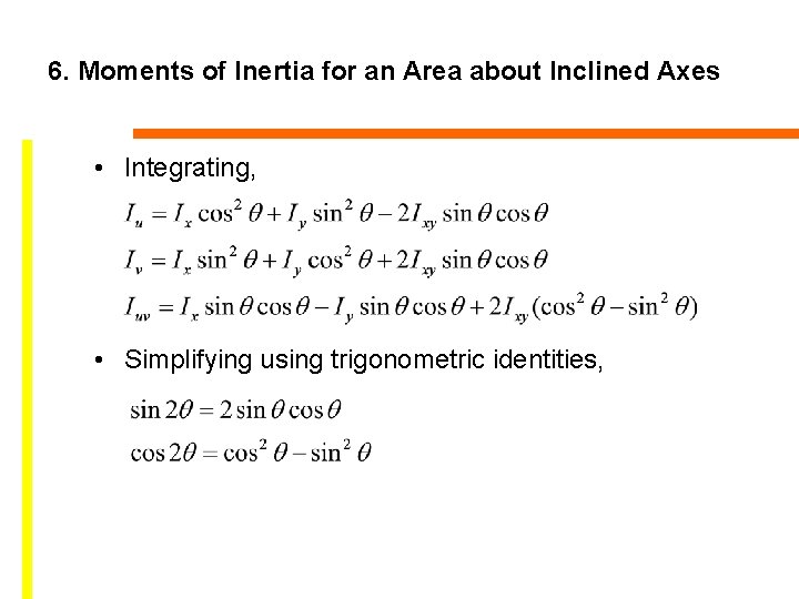 6. Moments of Inertia for an Area about Inclined Axes • Integrating, • Simplifying