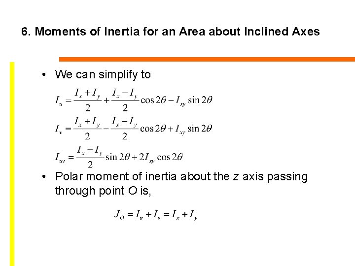 6. Moments of Inertia for an Area about Inclined Axes • We can simplify