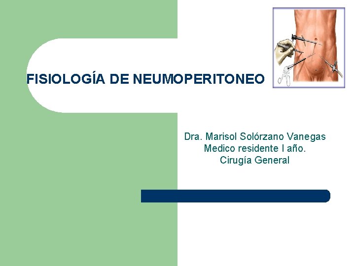 FISIOLOGÍA DE NEUMOPERITONEO Dra. Marisol Solórzano Vanegas Medico residente I año. Cirugía General 