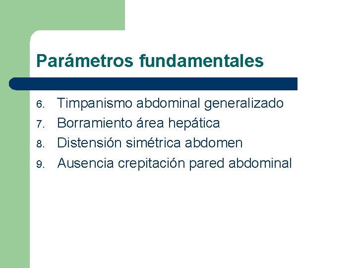 Parámetros fundamentales 6. 7. 8. 9. Timpanismo abdominal generalizado Borramiento área hepática Distensión simétrica