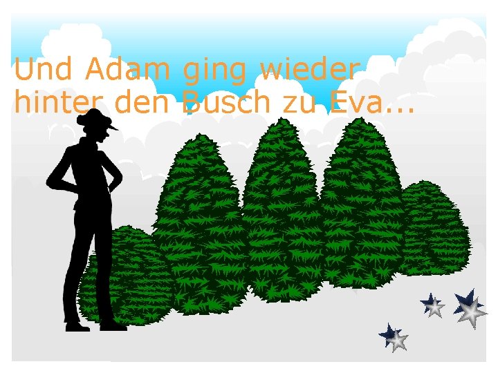 Und Adam ging wieder hinter den Busch zu Eva. . . 