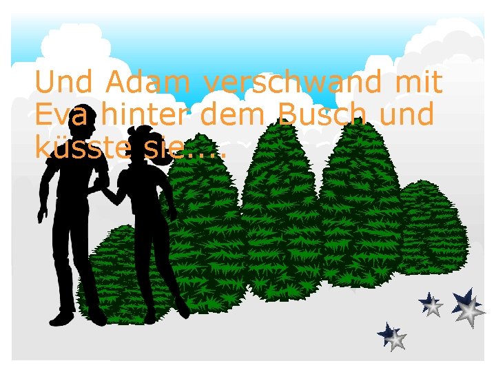 Und Adam verschwand mit Eva hinter dem Busch und küsste sie. . 