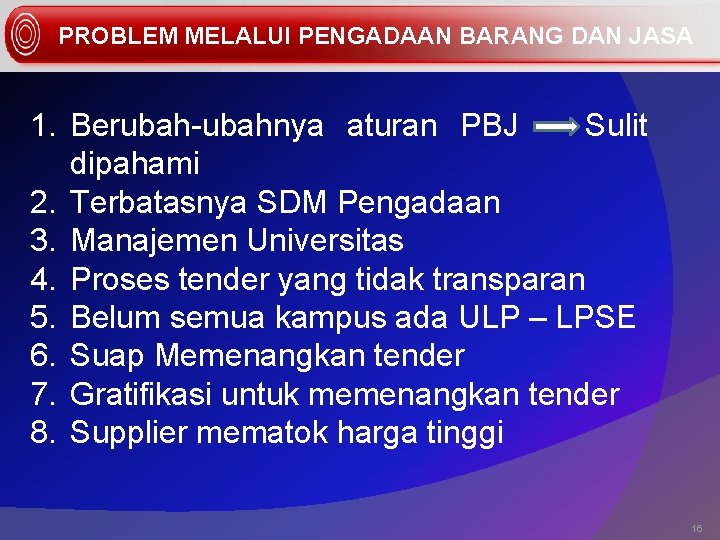 PROBLEM MELALUI PENGADAAN BARANG DAN JASA 1. Berubah-ubahnya aturan PBJ Sulit dipahami 2. Terbatasnya