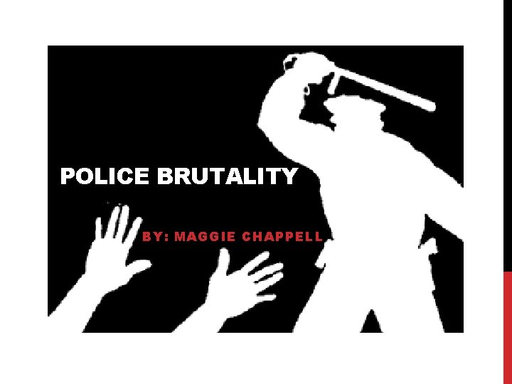 POLICE BRUTALITY BY: MAGGIE CHAPPELL 