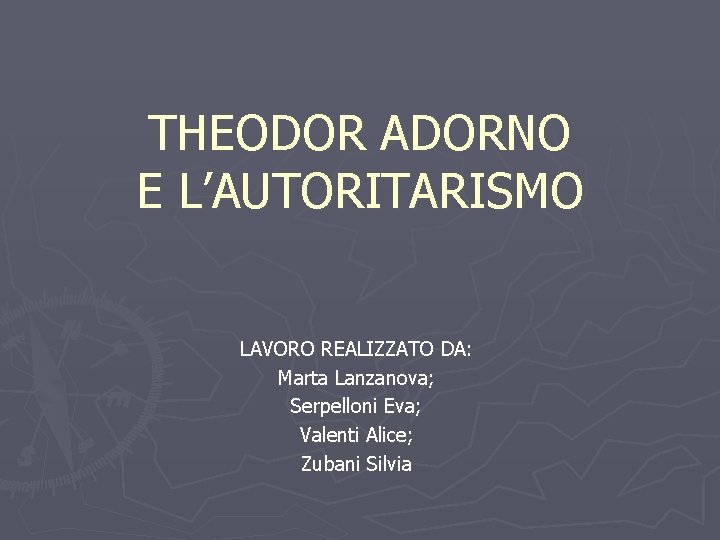 THEODOR ADORNO E L’AUTORITARISMO LAVORO REALIZZATO DA: Marta Lanzanova; Serpelloni Eva; Valenti Alice; Zubani