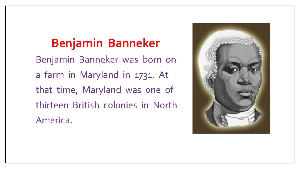  Benjamin Banneker was born on a farm in Maryland in 1731. At that
