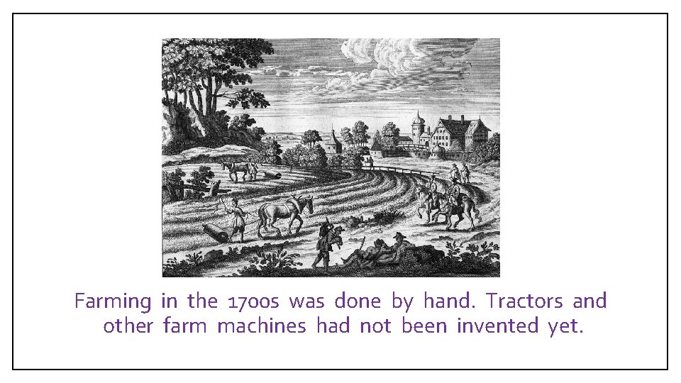 Farming in the 1700 s was done by hand. Tractors and other farm machines