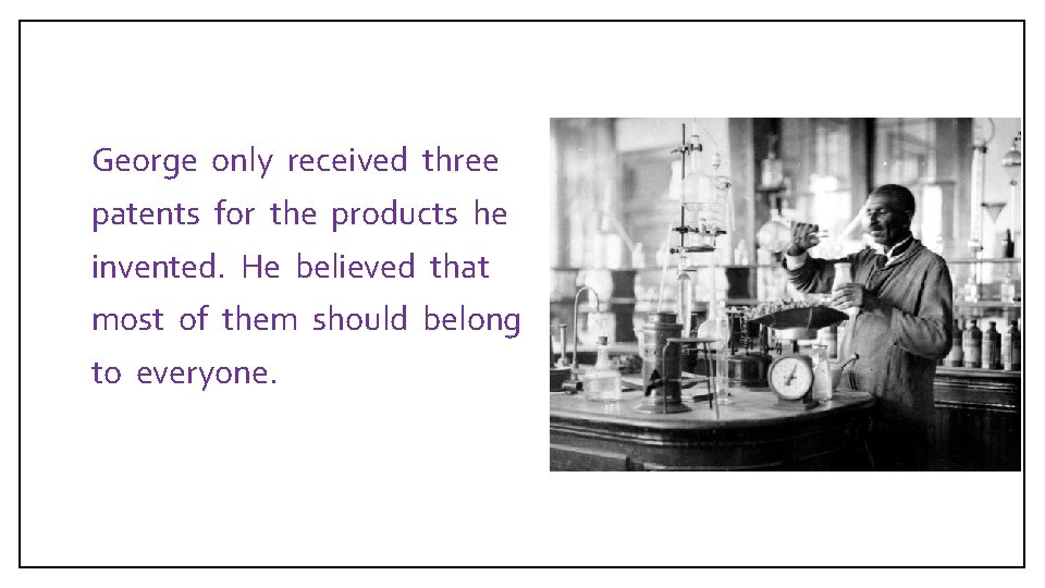  George only received three patents for the products he invented. He believed that