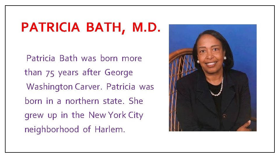 PATRICIA BATH, M. D. Patricia Bath was born more than 75 years after George