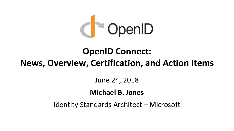 Open. ID Connect: News, Overview, Certification, and Action Items June 24, 2018 Michael B. Open. ID Connect: News, Overview, Certification, and Action Items June 24, 2018 Michael B.