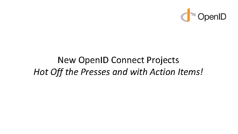 New Open. ID Connect Projects Hot Off the Presses and with Action Items! New Open. ID Connect Projects Hot Off the Presses and with Action Items!