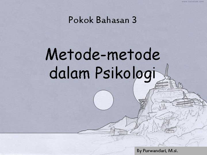 Pokok Bahasan 3 Metode-metode dalam Psikologi By Purwandari, M. si. 