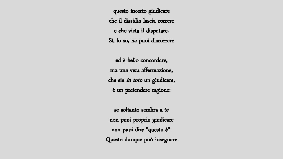 questo incerto giudicare che il dissidio lascia correre e che vieta il disputare. Sì,