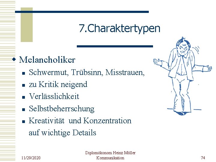 7. Charaktertypen w Melancholiker n n n Schwermut, Trübsinn, Misstrauen, zu Kritik neigend Verlässlichkeit