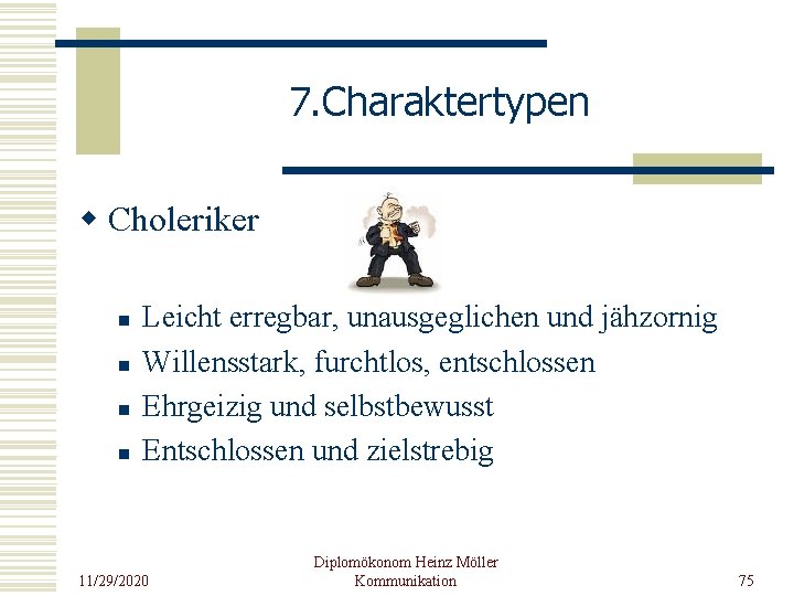 7. Charaktertypen w Choleriker n n Leicht erregbar, unausgeglichen und jähzornig Willensstark, furchtlos, entschlossen