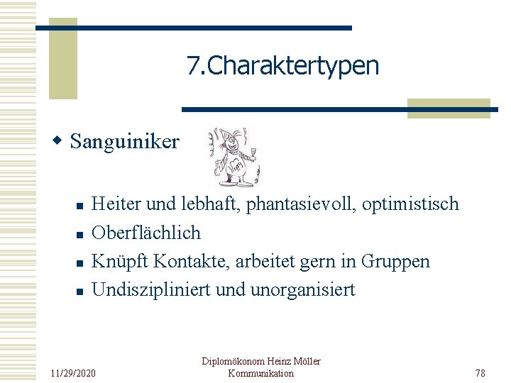 7. Charaktertypen w Sanguiniker n n Heiter und lebhaft, phantasievoll, optimistisch Oberflächlich Knüpft Kontakte,