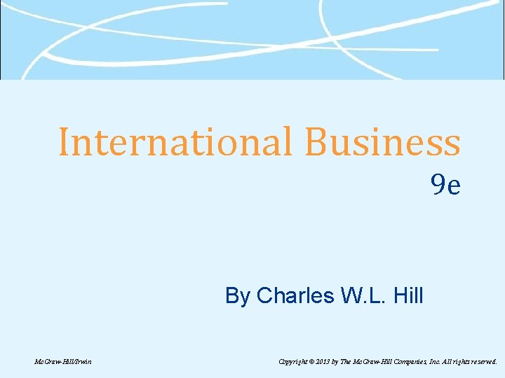 International Business 9 e By Charles W. L. Hill Mc. Graw-Hill/Irwin Copyright © 2013