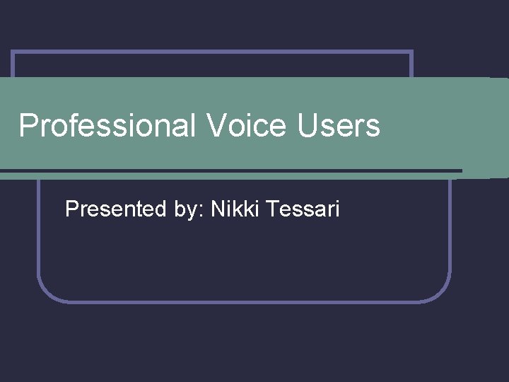 Professional Voice Users Presented by: Nikki Tessari 