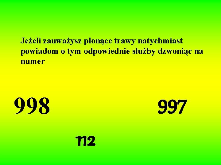 Jeżeli zauważysz płonące trawy natychmiast powiadom o tym odpowiednie służby dzwoniąc na numer 997 Jeżeli zauważysz płonące trawy natychmiast powiadom o tym odpowiednie służby dzwoniąc na numer 997