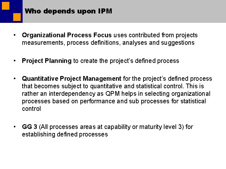 Who depends upon IPM • Organizational Process Focus uses contributed from projects measurements, process Who depends upon IPM • Organizational Process Focus uses contributed from projects measurements, process