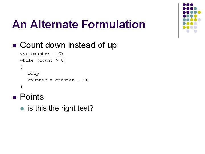 An Alternate Formulation l Count down instead of up var counter = N; while