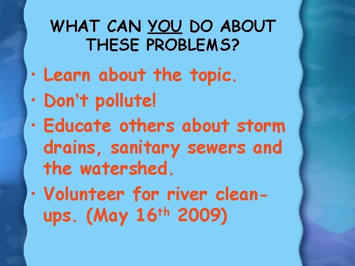 WHAT CAN YOU DO ABOUT THESE PROBLEMS? • Learn about the topic. • Don’t