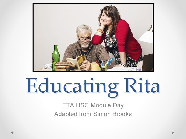 Educating Rita ETA HSC Module Day Adapted from Simon Brooks 
