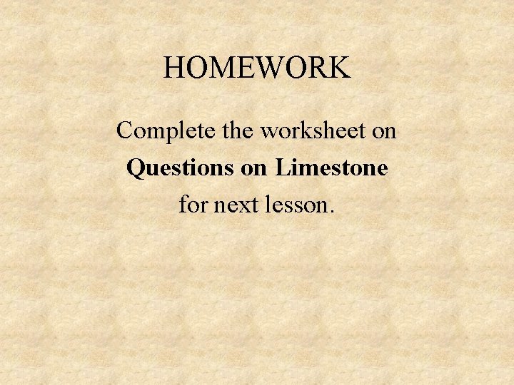 HOMEWORK Complete the worksheet on Questions on Limestone for next lesson. HOMEWORK Complete the worksheet on Questions on Limestone for next lesson.