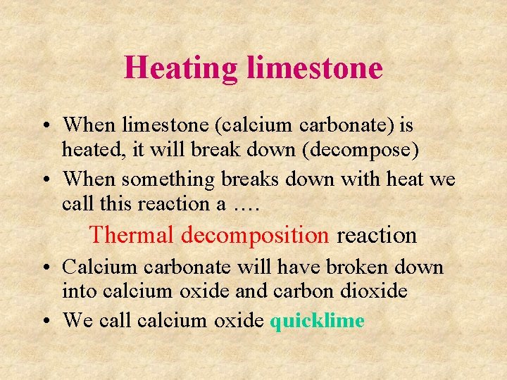 Heating limestone • When limestone (calcium carbonate) is heated, it will break down (decompose) Heating limestone • When limestone (calcium carbonate) is heated, it will break down (decompose)