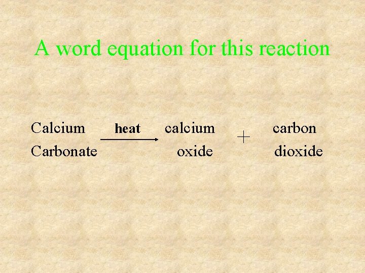 A word equation for this reaction Calcium Carbonate heat calcium oxide carbon dioxide A word equation for this reaction Calcium Carbonate heat calcium oxide carbon dioxide