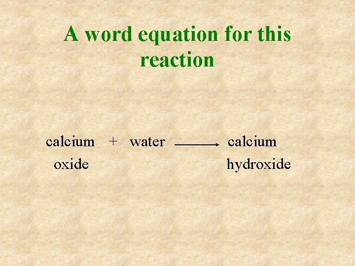 A word equation for this reaction calcium + water oxide calcium hydroxide A word equation for this reaction calcium + water oxide calcium hydroxide