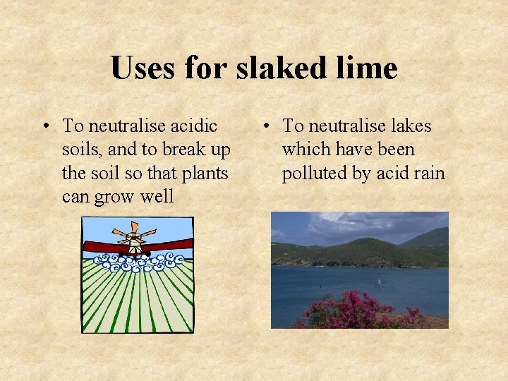 Uses for slaked lime • To neutralise acidic soils, and to break up the Uses for slaked lime • To neutralise acidic soils, and to break up the