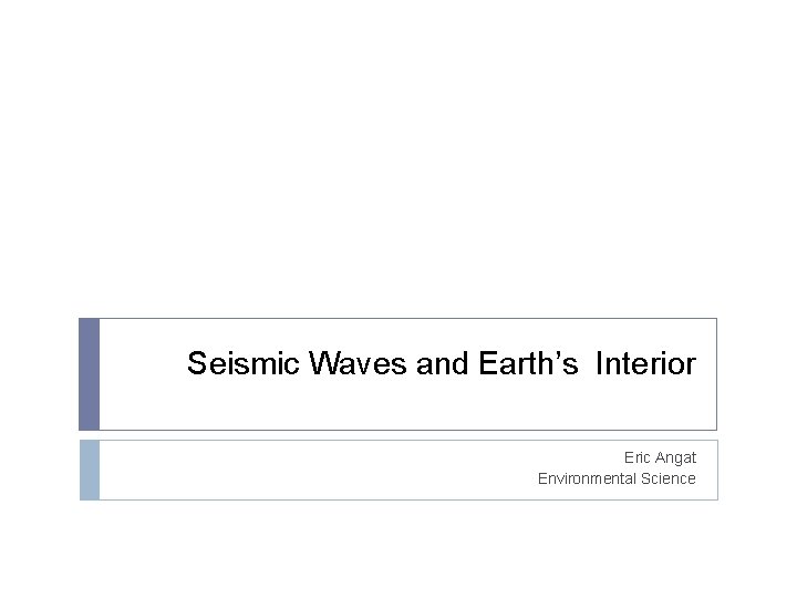 Seismic Waves and Earth’s Interior Eric Angat Environmental Science 