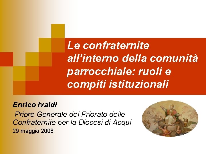 Le confraternite all’interno della comunità parrocchiale: ruoli e compiti istituzionali Enrico Ivaldi Priore Generale